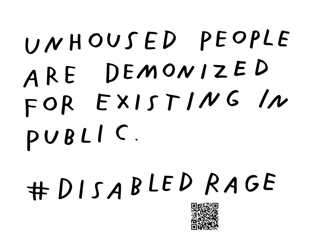 Graphic by Finnegan Shannon with a white background and black text. Below is a QR code and hashtag #DisabledRage. Text reads, UNHOUSED PEOPLE ARE DEMONIZED FOR EXISTING IN PUBLIC