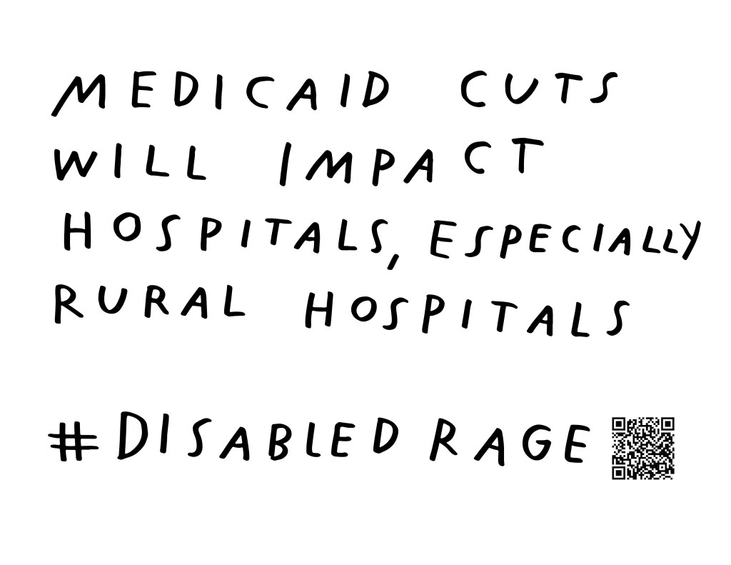 Graphic by Finnegan Shannon with a white background and black text. Below is a QR code and hashtag #DisabledRage. Text reads, MEDICAID CUTS WILL IMPACT HOSPITALS, ESPECIALLY RURAL HOSPITALS