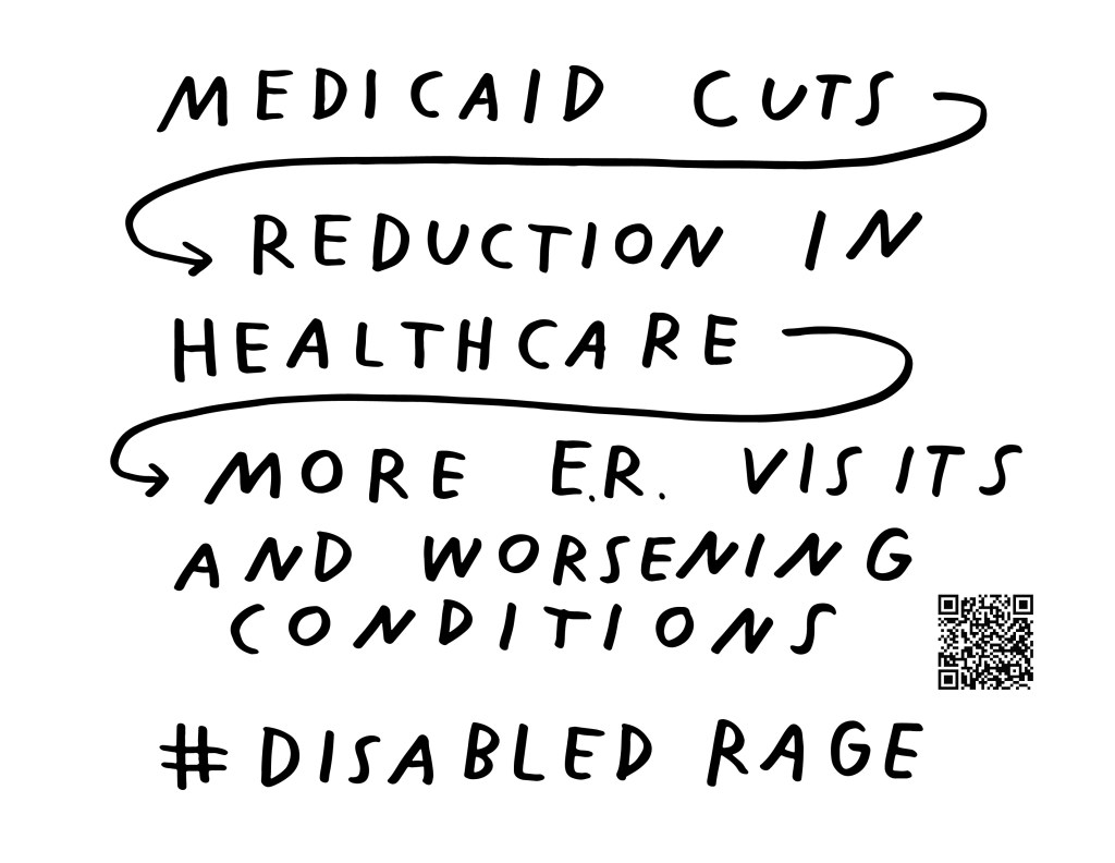 Graphic by Finnegan Shannon with a white background and black text. Below is a QR code and hashtag #DisabledRage. Text reads, MEDICAID CUTS [arrow] REDUCTION IN HEALTHCARE [arrow] MORE E.R. VISITS AND WORSENING CONDITIONS