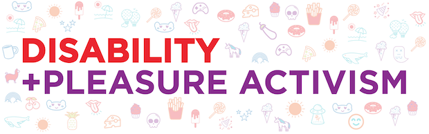 Graphic with a background of faded designs made up of different icons of food, animals, and other fun cartoon elements. Text: Disability+Pleasure Activism. ‘Disability’ is in red and ‘+ Activism’ is in purple.