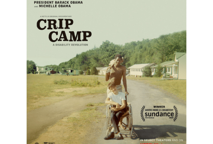 A poster for CRIP CAMP. Image is a vintage color snapshot. A person who appears to be a young white male is sitting in a manual wheelchair. A person who appears to be a black male is standing behind the wheelchair user. His left hand is holding onto the wheelchair handle. His right hand is holding a guitar slung over his shoulder. In the background are low slung bunks and buildings. Text on the poster reads (from top left to bottom right): From Executive Producers President Barack Obama and Michelle Obama. A Netflix original documentary. CRIP CAMP: A Disability Revolution. An award laurel reads: Winner Audience Award U. S. Documentary Sundance film festival 2020. On Netflix March 25.
