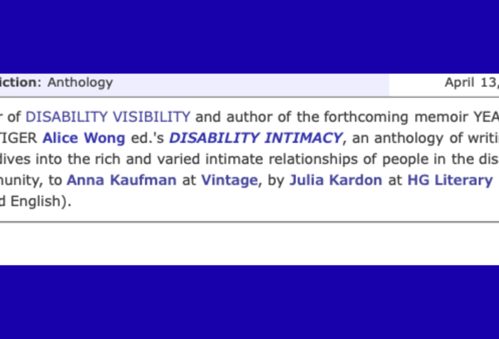 Graphic with a dark blue background with a screenshot from Publisher's Marketplace with the following announcement on April 13, 2022 under the non-fiction/anthology category: Editor of DISABILITY VISIBILITY and author of the forthcoming memoir YEAR OF THE TIGER Alice Wong ed.'s DISABILITY INTIMACY, an anthology of writing that dives into the rich and varied intimate relationships of people in the disabled community to Anna Kaufman at Vintage, by Julia Kardon at HG Literary (world English).