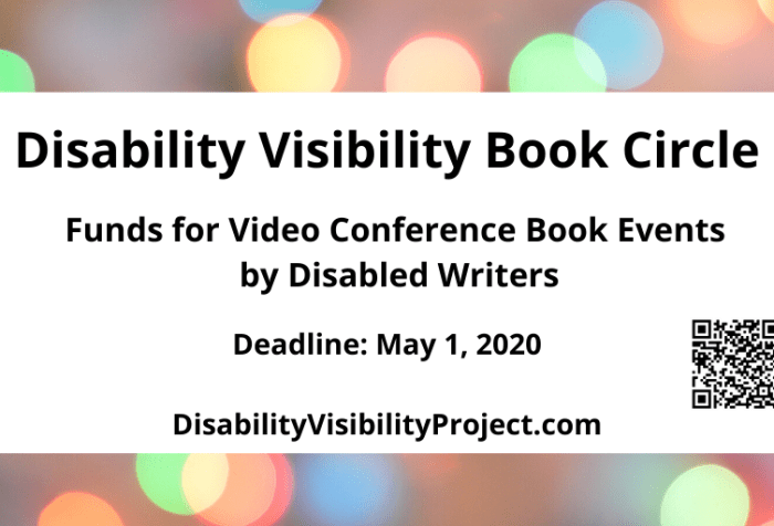 Graphic with a border with various circles of refracted light in pastel yellow, green, blue, and pink. In the center black text: Disability Visibility Book Circle, Funds for Video Conference Book Events by Disabled Writers. Deadline: May 1, 2020, DisabilityVisibilityProject.com. On the lower right corner is a QR code