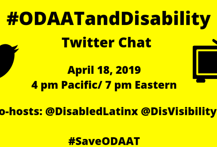 Yellow graphic with a black Twitter bird icon on the left and an illustration of a tv on the right. In the center text: #ODAATandDisability Twitter Chat, April 18, 2019, 4 pm Pacific/ 7 pm Eastern, Co-hosts: @DisabledLatinx @DisVisibility #SaveODAAT