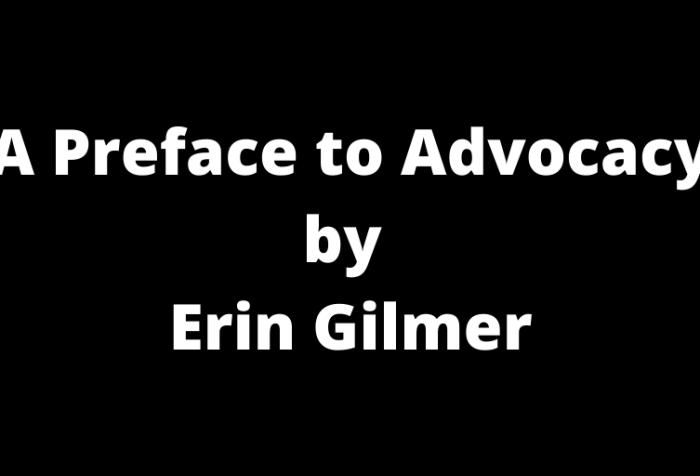 Graphic with a black background with white text that reads, “A Preface to Advocacy by Erin Gilmer”